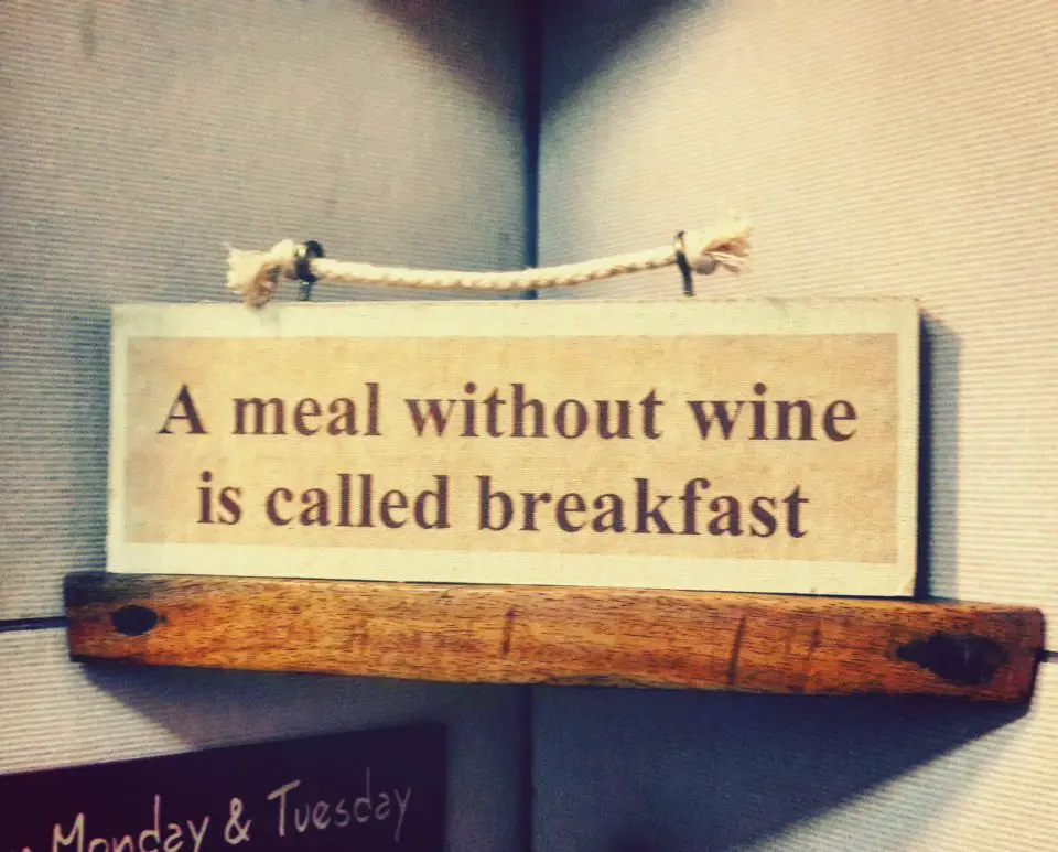 A Meal without wine is called breakfast